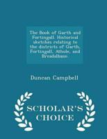The Book of Garth and Fortingall. Historical Sketches Relating to the Districts of Garth, Fortingall, Athole, and Breadalbane. - Scholar's Choice Edition