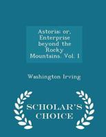 Astoria; Or, Enterprise Beyond the Rocky Mountains. Vol. I - Scholar's Choice Edition