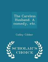 The Careless Husband. A Comedy, Etc. - Scholar's Choice Edition