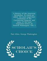 A History of the American Revolution. To Which Are Added, the Most Important Resolutions of the Continental Congress, and Many of the Most Important Letters of General Washington. VOL. I - Scholar's Choice Edition