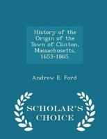 History of the Origin of the Town of Clinton, Massachusetts, 1653-1865. - Scholar's Choice Edition