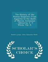 The History of the Roman Emperors from Augustus to the Death of Marcus Antoninus ... Edited by J. T. White. Vol. II. - Scholar's Choice Edition