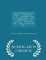 The General History of Ireland ... Collected by ... J. K. ... Translated from the Original Irish ... With ... Amendments by D. O'Connor ... Illustrated With ... Coats of Arms, Etc. Vol. I - Scholar's Choice Edition