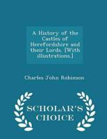 A History of the Castles of Herefordshire and Their Lords. [With Illustrations.] - Scholar's Choice Edition