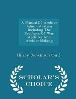 A Manual Of Archive Administration Including The Problems Of War Archives And Archive Making - Scholar's Choice Edition
