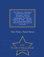 The Discovery, Settlement And Present State Of Kentucky, And An Introduction To The Topography And Natural History Of That ... Country. Also Colonel Daniel Boon's Narrative Of The Wars Of Kentucky - War College Series