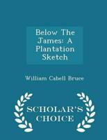Below The James: A Plantation Sketch - Scholar's Choice Edition