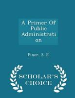 A Primer Of Public Administration - Scholar's Choice Edition