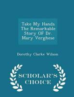 Take My Hands the Remarkable Story of Dr. Mary Verghese - Scholar's Choice Edition
