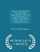 Don't: A Manual Of Mistakes And Improprieties More Or Less Prevalent In Conduct And Speech. By Censor. In Parchment Cover - Scholar's Choice Edition