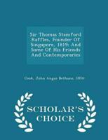Sir Thomas Stamford Raffles, Founder Of Singapore, 1819; And Some Of His Friends And Contemporaries - Scholar's Choice Edition