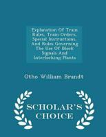 Explanation Of Train Rules, Train Orders, Special Instructions, And Rules Governing The Use Of Block Signals And Interlocking Plants - Scholar's Choice Edition