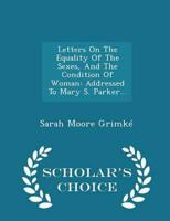 Letters On The Equality Of The Sexes, And The Condition Of Woman: Addressed To Mary S. Parker... - Scholar's Choice Edition