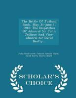The Battle Of Jutland Bank, May 31-june 1, 1916: The Dispatches Of Admiral Sir John Jellicoe And Vice-admiral Sir David Beatty... - Scholar's Choice Edition