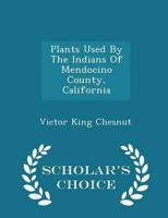Plants Used By The Indians Of Mendocino County, California - Scholar's Choice Edition