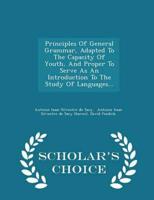 Principles Of General Grammar, Adapted To The Capacity Of Youth, And Proper To Serve As An Introduction To The Study Of Languages... - Scholar's Choice Edition