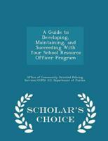 A Guide to Developing, Maintaining, and Succeeding With Your School Resource Officer Program - Scholar's Choice Edition
