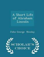 A Short Life of Abraham Lincoln - Scholar's Choice Edition