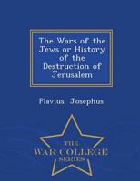 The Wars of the Jews or History of the Destruction of Jerusalem - War College Series