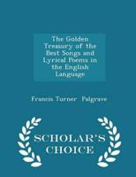The Golden Treasury of the Best Songs and Lyrical Poems in the English Language - Scholar's Choice Edition