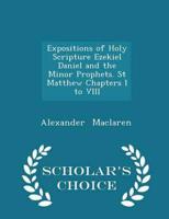 Expositions of Holy Scripture Ezekiel Daniel and the Minor Prophets. St Matthew Chapters I to VIII - Scholar's Choice Edition
