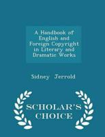 A Handbook of English and Foreign Copyright in Literary and Dramatic Works - Scholar's Choice Edition