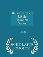 Bébée or Two Little Wooden Shoes - Scholar's Choice Edition