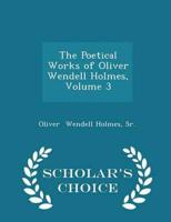 The Poetical Works of Oliver Wendell Holmes, Volume 3 - Scholar's Choice Edition