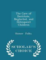 The Care of Destitute, Neglected, and Delinquent Children - Scholar's Choice Edition