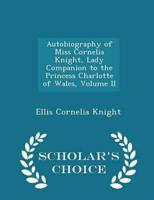 Autobiography of Miss Cornelia Knight, Lady Companion to the Princess Charlotte of Wales, Volume II - Scholar's Choice Edition