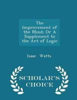The Improvement of the Mind; Or a Supplement to the Art of Logic - Scholar's Choice Edition