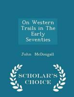 On Western Trails in the Early Seventies - Scholar's Choice Edition
