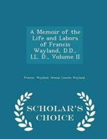 A Memoir of the Life and Labors of Francis Wayland, D.D., LL. D., Volume II - Scholar's Choice Edition