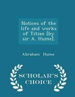 Notices of the Life and Works of Titian [By Sir A. Hume]. - Scholar's Choice Edition