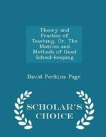 Theory and Practice of Teaching, Or, the Motives and Methods of Good School-Keeping - Scholar's Choice Edition