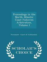 Proceedngs in the North Atlantic Coast Fisheries Arbitration, Volume I - Scholar's Choice Edition