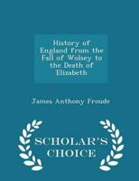 History of England from the Fall of Wolsey to the Death of Elizabeth - Scholar's Choice Edition