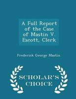 A Full Report of the Case of Mastin V. Escott, Clerk - Scholar's Choice Edition
