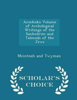Arochoko Volume of Archelogical Writings of the Sanhedrim and Talmuds of the Jews - Scholar's Choice Edition