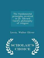 The Fundamental Principles Involved in Dr. Edward Caird's Philosophy of Religion - Scholar's Choice Edition