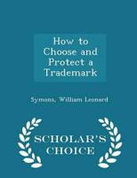How to Choose and Protect a Trademark - Scholar's Choice Edition