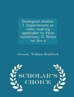 Enological Studies. I. Experiments in Cider Making Applicable to Farm Conditions. II. Notes on the U - Scholar's Choice Edition
