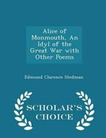 Alice of Monmouth, an Idyl of the Great War With Other Poems - Scholar's Choice Edition