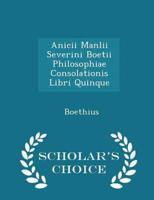 Anicii Manlii Severini Boetii Philosophiae Consolationis Libri Quinque - Scholar's Choice Edition
