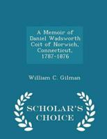 A Memoir of Daniel Wadsworth Coit of Norwich, Connecticut, 1787-1876 - Scholar's Choice Edition