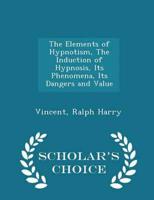 The Elements of Hypnotism, the Induction of Hypnosis, Its Phenomena, Its Dangers and Value - Scholar's Choice Edition