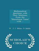 Mathematical Questions With Their Solutions, from the 'Educational Times' With ... - Scholar's Choice Edition
