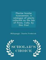 Plantae Insulae Ananasensis. A Catalogue of Plants Collected on the Isle of Pines, Cuba, by Don José - Scholar's Choice Edition