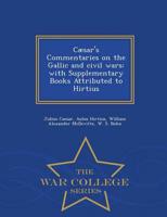 Cæsar's Commentaries on the Gallic and civil wars: with Supplementary Books Attributed to Hirtius - War College Series
