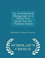 An Architectural Monograph on a White Pine House for the Vacation Season - Scholar's Choice Edition